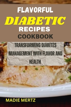 Paperback Flavorful Diabetic Recipes Cookbook: Transforming Diabetes Management with Flavor and Health Book