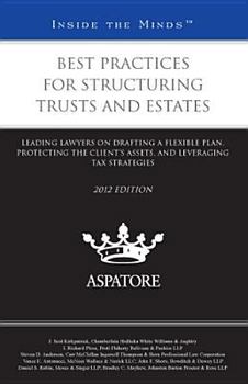 Best Practices for Structuring Trusts and Estates 2012: Leading Lawyers on Drafting a Flexible Plan, Protecting the Client’s Assets, and Leveraging Tax Strategies