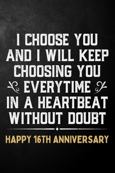 Paperback I Choose You And I Will Keep Choosing You Everytime In A Heartbeat Without Doubt Happy 16th Anniversary: 16th Wedding Anniversary Journal / Notebook / Book