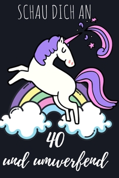 Schau dich an, 40 und umwerfend.: Das linierte süße Notizbuch in ca. A5 Format zum 40. Geburtstag speziell für alle junggebliebenen Einhorn-Fans. (German Edition)