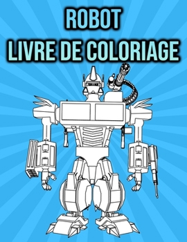 Livre de Coloriage Robot: pour les enfants et les adultes - cadeaux de robot (French Edition)