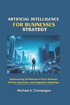 Paperback Artificial Intelligence for Businesses Strategy: Implementing AI Solutions to Drive Business Growth, Innovation, and Competitive Advantage Book