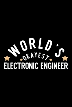 World's Okayest Electronic Engineer: Nice Notebook for Electronic Engineer | Funny Christmas Gift Idea for Electronic Engineer | Electronic Engineer Journal | 100 pages 6x9 inches