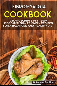 FIBROMYALGIA COOKBOOK: 7 Manuscripts in 1 – 300+ Fibromyalgia - friendly recipes for a balanced and healthy diet