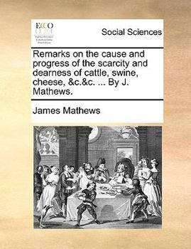 Paperback Remarks on the cause and progress of the scarcity and dearness of cattle, swine, cheese, &c.&c. ... By J. Mathews. Book