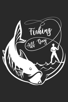 Fishing all day: Fishing Journal for Adult; Includes 60 Journaling Pages for Recording Fishing Notes, Experiences and Memories (Journal Diary for Fishing)