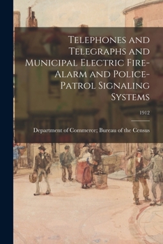 Telephones and telegraphs and municipal electric fire-alarm and police-patrol signaling systems, 1912