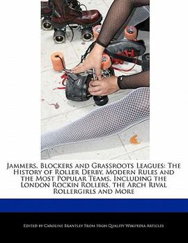 Paperback Jammers, Blockers and Grassroots Leagues: The History of Roller Derby, Modern Rules and the Most Popular Teams, Including the London Rockin Rollers, t Book