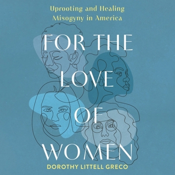 For the Love of Women: Uprooting and Healing Misogyny in America