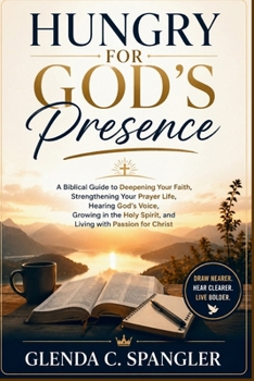 Hungry for God's Presence: A Biblical Guide to Deepening Your Faith, Strengthening Your Prayer Life, Hearing God's Voice, Growing in the Holy Spirit, and Living with Passion for Christ