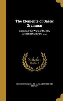 Hardcover The Elements of Gaelic Grammar: Based on the Work of the Rev Alexander Stewart, D.D. Book