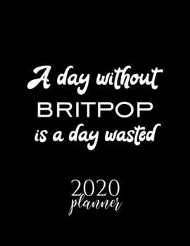 Paperback A Day Without Britpop Is A Day Wasted 2020 Planner: Nice 2020 Calendar for Britpop Fan - Christmas Gift Idea Britpop Theme - Britpop Lover Journal for Book
