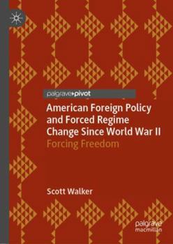Hardcover American Foreign Policy and Forced Regime Change Since World War II: Forcing Freedom Book