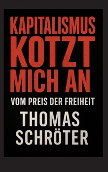 Kapitalismus kotzt mich an: Vom Preis der Freiheit (German Edition)