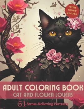 Adult Coloring Book: Cat and Flower Lovers - 51 Stress-Relieving Portraits (With Funny Quotes)