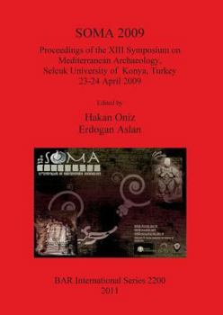 Soma 2009: Proceedings of the XIII Symposium on Mediterranean Archaeology, Selcuk University of Konya, Turkey, 23-24 April 2009