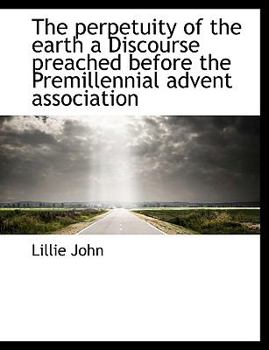 Paperback The Perpetuity of the Earth a Discourse Preached Before the Premillennial Advent Association Book