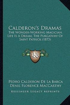 Calderon's Dramas: The Wonder-Working Magician, Life Is A Dream, The Purgatory Of Saint Patrick