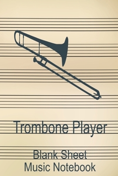 Trombone Player Blank Sheet Music Notebook: Musician Composer Gift. Pretty Music Manuscript Paper For Writing And Note Taking / Composition Books ... Blank Sheet Music Pages - 6x9 Inches)