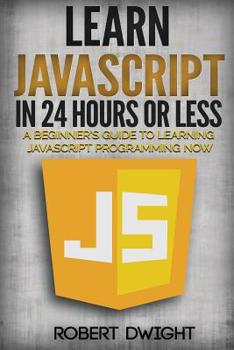 Paperback JavaScript: Learn JavaScript in 24 Hours or Less - A Beginner's Guide To Learning JavaScript Programming Now Book