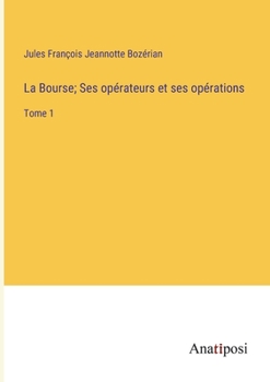 La Bourse; Ses opérateurs et ses opérations: Tome 1 (French Edition)