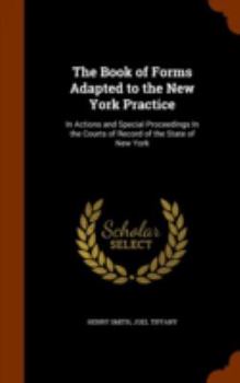 Hardcover The Book of Forms Adapted to the New York Practice: In Actions and Special Proceedings In the Courts of Record of the State of New York Book