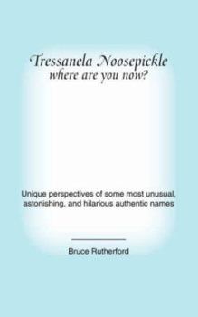 Paperback Tressanela Noosepickle Where Are You Now?: Unique Perspectives of Some Most Unusual, Astonishing, and Hilarious Authentic Names Book