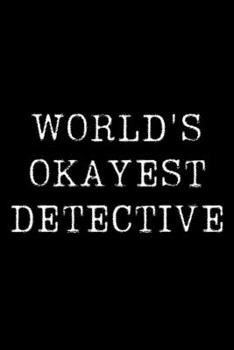 World's Okayest Detective: Blank Lined Journal For Taking Notes, Journaling, Funny Gift, Gag Gift For Coworker or Family Member