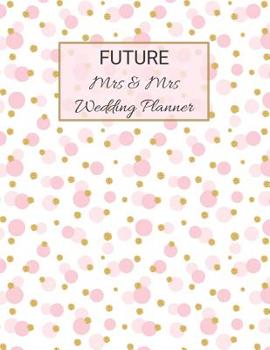 FUTURE Mrs and Mrs Wedding Planner : Ultimate Lesbian Wedding Organizer for Gay Women - Budget, Timeline, Checklists, Guest List, Table Seating and MORE! V15