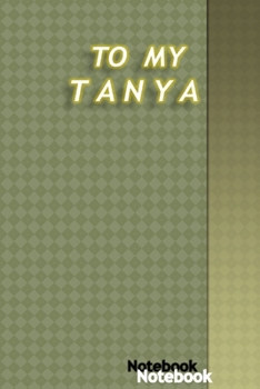 TO MY DEAR TANYA: notebook for your loved ones