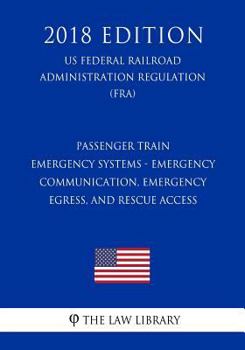 Paperback Passenger Train Emergency Systems - Emergency Communication, Emergency Egress, and Rescue Access (US Federal Railroad Administration Regulation) (FRA) Book