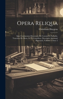 Hardcover Opera Reliqua: Quo Continentur Dissertatio De Coronis Et Parheliis. Tractatus De Motu, Et Vi Centrifuca. Descriptio Automati Planetar [Latin] Book