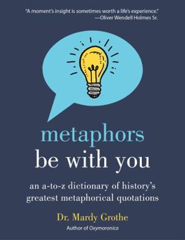 Paperback Metaphors Be with You: An A to Z Dictionary of History's Greatest Metaphorical Quotations Book
