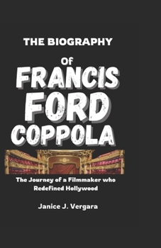 Paperback The Biography of Francis Ford Coppola: The Journey of a Filmmaker Who Redefined Hollywood Book