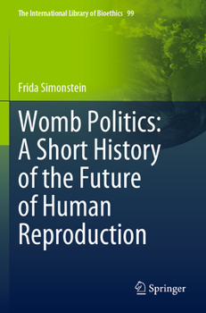 Womb Politics: A Short History of the Future of Human Reproduction (The International Library of Bioethics, 99)
