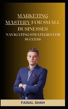 Paperback Marketing Mastery for Small Businesses: Navigating Strategies for Success Book