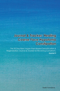 Journal & Tracker: Healing Coarse Face Hypotonia Constipation: The 30 Day Raw Vegan Plant-Based Detoxification & Regeneration Journal & Tracker for Reversing Conditions. Journal 2