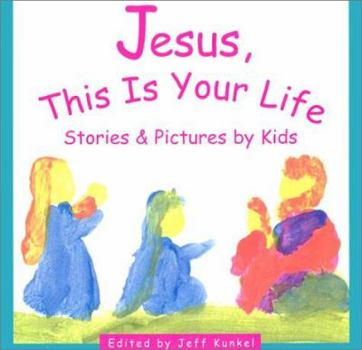 Jesus, This Is Your Life: Stories & Pictures by Kids