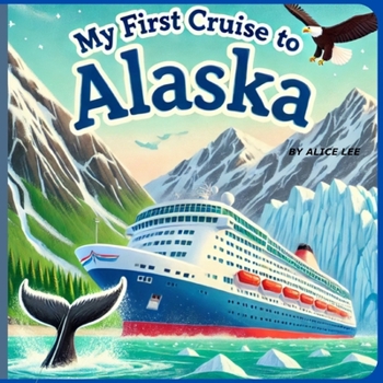Paperback My First Cruise to Alaska: An Exciting Adventure at Sea, Exploring the Wonders of Alaska by Ship, A Fun and Educational Cruise for Young Explorers, Wh Book
