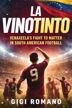 La Vinotinto: Venezuela's Fight to Matter in South American Football (Football Nations: Stories of Glory and Strife)