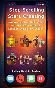 Stop Scrolling. Start Creating.: How Women Use Their Voice And AI Tools To Create Content And Build A Legacy