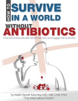 Paperback How To Survive In A World Without Antibiotics: A top MD shares safe alternatives that work, some better than antibiotics Book