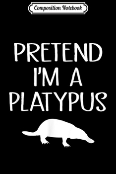 Paperback Composition Notebook: Pretend I'm A Platypus Lazy Halloween Costume Journal/Notebook Blank Lined Ruled 6x9 100 Pages Book