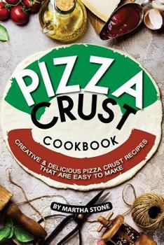 Paperback Pizza Crust Cookbook: Creative Delicious Pizza Crust Recipes that are Easy to Make Book