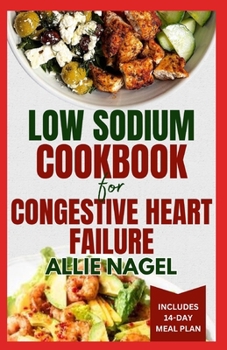 Paperback Low Sodium Cookbook for Congestive Heart Failure: Nutritious, Low Fat, Heart Healthy Diet Recipes and Meal Plan to Lower Blood Pressure & Reduce Chole Book