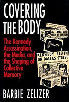 Hardcover Covering the Body: The Kennedy Assassination, the Media, and the Shaping of Collective Memory Book