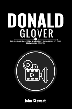 DONALD GLOVER: Exploring His Artistry & Influence Across, Music, Film, Television & Comedy (THE CELEBRITY CHRONICLES)