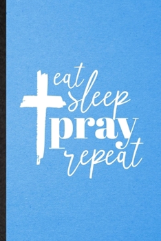 Eat Sleep Pray Repeat: Lined Notebook For Sunday Church Jesus. Funny Ruled Journal For Christian Faith Prayer. Unique Student Teacher Blank Composition/ Planner Great For Home School Office Writing