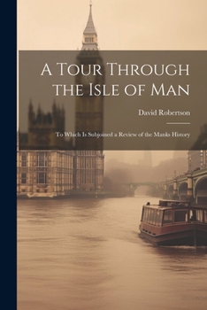 Paperback A Tour Through the Isle of Man: To Which Is Subjoined a Review of the Manks History Book