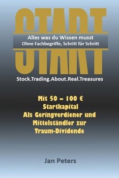 START - Alles was du Wissen musst. Ohne Fachbegriffe, Schritt für Schritt: Stock.Trading.About.Real.Treasures_Mit 50 - 100 € Startkapital als ... zur Traum-Dividende (German Edition)